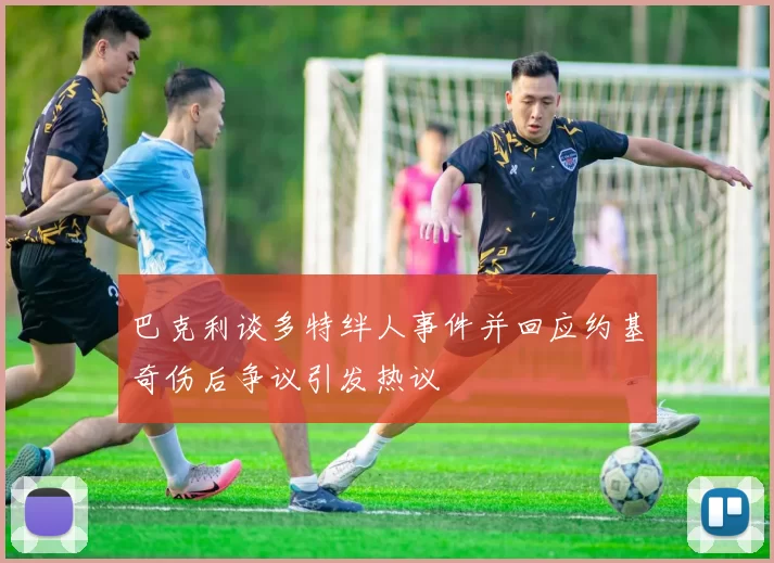 巴克利谈多特绊人事件并回应约基奇伤后争议引发热议