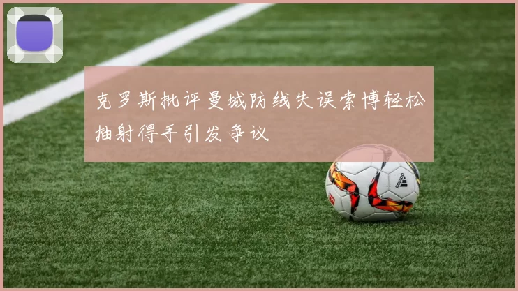 克罗斯批评曼城防线失误索博轻松抽射得手引发争议