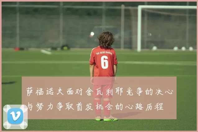 萨福诺夫面对舍瓦利耶竞争的决心与努力争取首发机会的心路历程