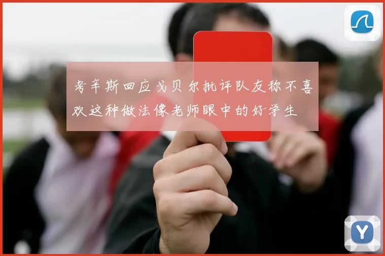 考辛斯回应戈贝尔批评队友称不喜欢这种做法像老师眼中的好学生