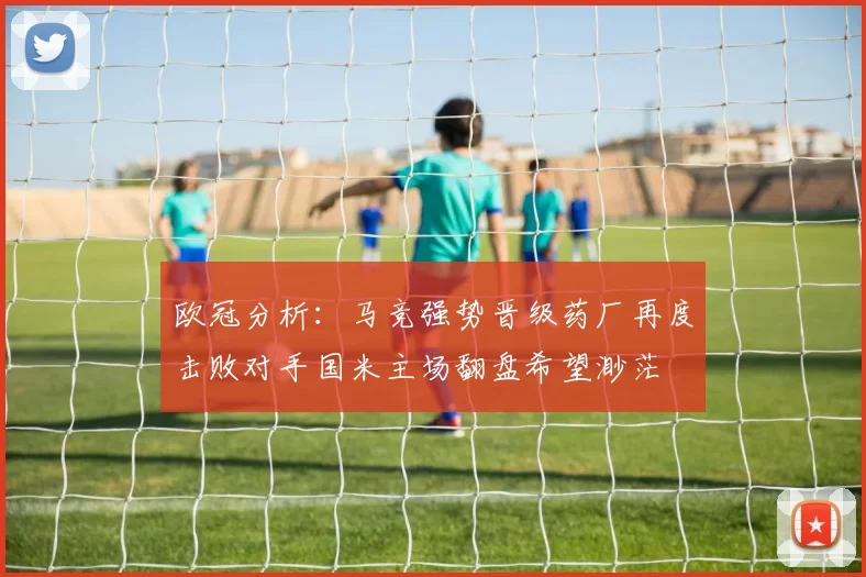 欧冠分析：马竞强势晋级药厂再度击败对手国米主场翻盘希望渺茫