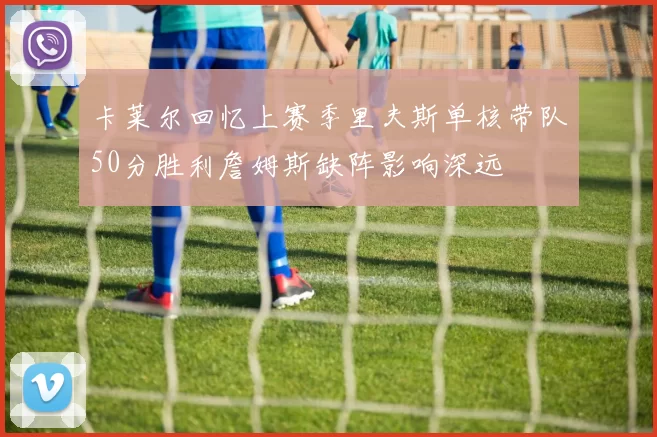 卡莱尔回忆上赛季里夫斯单核带队50分胜利詹姆斯缺阵影响深远