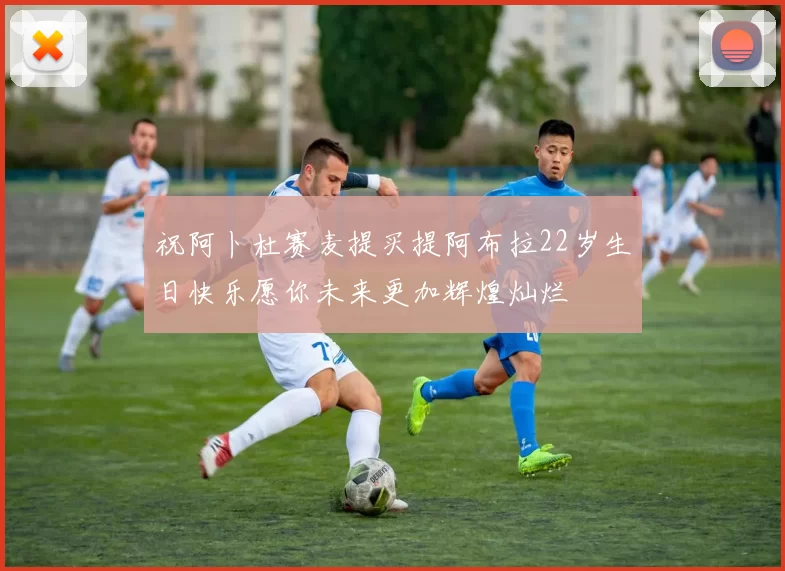 祝阿卜杜赛麦提买提阿布拉22岁生日快乐愿你未来更加辉煌灿烂