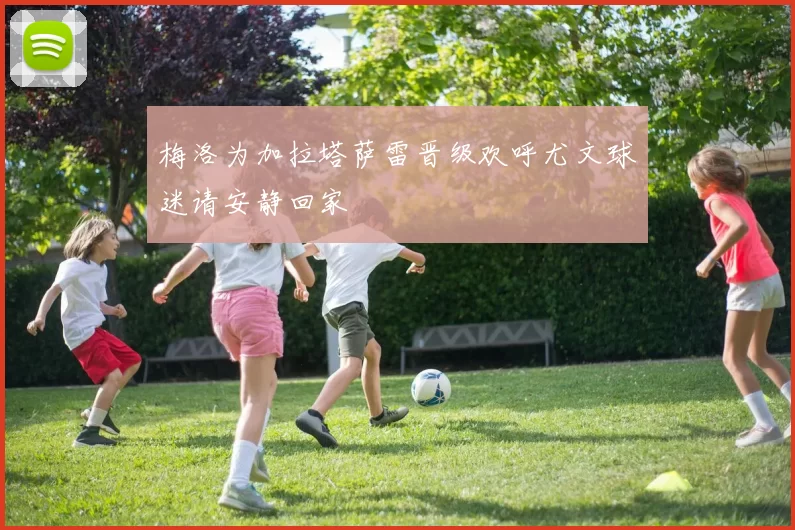 梅洛为加拉塔萨雷晋级欢呼尤文球迷请安静回家