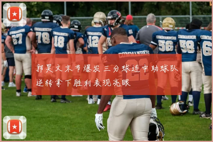郭昊文末节爆发三分球连中助球队逆转拿下胜利表现亮眼