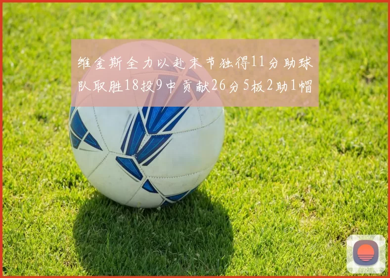 维金斯全力以赴末节独得11分助球队取胜18投9中贡献26分5板2助1帽