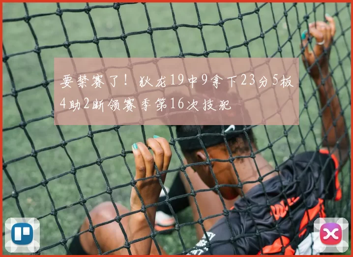 要禁赛了！狄龙19中9拿下23分5板4助2断领赛季第16次技犯